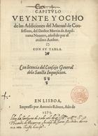 AZPILCUETA, Martín de, 1492-1586<br/>Capitulo veynte y ocho de las Addiciones del Manual de Confessores del Doctor Martin de Azpilcueta Nauarro, añadido por el mismo author : con su tabla... - En Lisboa : por Antonio Ribero, 1575. - [3 br.], 59, [11, 2 br.] f. ; 4º (20 cm)
