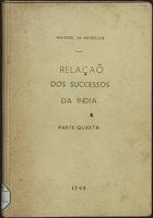 MEIRELES, Manuel António de, 1715-?<br/>Relaçaõ dos felices successos da India desde desde o primeiro de Janeiro até o último de Dezembro de 1748 no governo do... Senhor D. Pedro Miguel de Almeida e Portugal, Marquez de Alorna, Conde de Assumar... / fielmente escrita pelo Capitaõ Engenheiro Manoel Antonio de Meirelles. Parte quarta. - Lisboa : na Officina de Francisco Luiz Ameno, Impressor da Congregação Cameraria da Santa Igreja de Lisboa, 1749. - 48 p. ; 4º (19 cm)