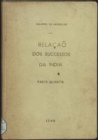 MEIRELES, Manuel António de, 1715-?<br/>Relaçaõ dos felices successos da India desde desde o primeiro de Janeiro até o último de Dezembro de 1748 no governo do... Senhor D. Pedro Miguel de Almeida e Portugal, Marquez de Alorna, Conde de Assumar... / fielmente escrita pelo Capitaõ Engenheiro Manoel Antonio de Meirelles. Parte quarta. - Lisboa : na Officina de Francisco Luiz Ameno, Impressor da Congregação Cameraria da Santa Igreja de Lisboa, 1749. - 48 p. ; 4º (19 cm)