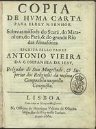 VIEIRA, António, S.J. 1608-1697,<br/>Copia de huma carta para ElRey N. Senhor. Sobre as missoes do Seará, do Maranham, do Pará, & do grande rio das Almasónas / escrita pello Padre Antonio Vieira.... - Lisboa : na officina de Henrique Valente de Oliueira, 1660. - 20 p. ; 4º (19 cm)