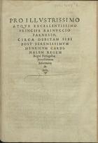 PRO ILLUSTRISSIMO ATQUE EXCELLENTISSIMO PRINCIPE RAINUCCIO FARNESIO<br/>Pro illustrissimo atque excellentissimo Principe Rainuccio Farnesio, circa debitam sibi post serenissimum Henricum Cardinalem Regem Regni Portugalliae successionem informatio in iure. - [S.l. : s.n., ca 1580]. - [2], 37 p. ; 2º (26 cm)