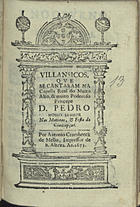 VILANCICOS QUE SE CANTARAM NA CAPELA REAL DO PRINCIPE DOM PEDRO NAS MATINAS E FESTA DA CONCEICAO<br/>Villansicos[sic], que se cantaram na Capella Real do muito alto, & muito poderoso Princepe Dom Pedro Nosso Senhor nas Matinas e Festa da Conceipção. - [Lisboa] : por Antonio Craesbeeck de Mello, Impressor de S. Alteza, 1673. - [18] f. ; 8º (15 cm)