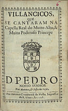 VILANCICOS QUE SE CANTARAM NA CAPELA REAL DO PRINCIPE D. PEDRO NAS MATINAS E FESTA DOS REIS<br/>Villancicos, que se cantaram na Capella Real do muito alto, & muito poderoso Princepe D. Pedro Nosso Senhor nas Matinas, & Festa dos Reyes. - [Lisboa] : por Antonio Craesbeeck de Mello, Impressor de S. Alteza, 1678. - [15] f. ; 8º (15 cm)