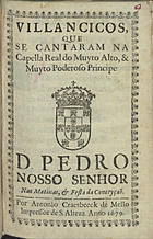 VILANCICOS QUE SE CANTARAM NA CAPELA REAL DO PRINCIPE D. PEDRO NAS MATINAS E FESTA DA CONCEICAO<br/>Villancicos, que se cantaram na Capella Real do muyto alto, & muyto poderoso Principe D. Pedro Nosso Senhor nas Matinas, & Festa da Conceyção. - [Lisboa] : por Antonio Craesbeeck de Mello, Impressor de S. Alteza, 1679. - [16] f. ; 8º (15 cm)