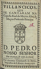 VILANCICOS QUE SE CANTARAM NA CAPELA REAL DO PRINCIPE D. PEDRO NAS MATINAS E FESTA DO NATAL<br/>Villancicos, que se cantaram na Capella Real do muyto alto, & muyto poderoso Principe D. Pedro Nosso Senhor nas Matinas, & Festa do Natal. - [Lisboa] : por Antonio Craesbeeck de Mello, Impressor de S. Alteza, 1680. - [15] f. ; 8º (15 cm)