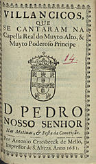VILANCICOS, QUE SE CANTARAM NA CAPELA REAL DO PRINCIPE D. PEDRO NAS MATINAS E FESTA DA CONCEICAO<br/>Villancicos, que se cantaram na Capella Real do muyto alto, & muyto poderoso Principe D. Pedro Nosso Senhor nas Matinas, & Festa da Conceição. - [Lisboa] : por Antonio Craesbeeck de Mello, Impressor de S. Alteza, 1681. - 22 p. ; 8º (15 cm)