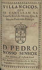 VILANCICOS, QUE SE CANTARAM NA CAPELA REAL DO PRINCIPE D. PEDRO NAS MATINAS E FESTA DO NATAL<br/>Villancicos, que se cantaram na Capella Real do muyto alto, & muyto poderoso Principe D. Pedro Nosso Senhor nas Matinas, & Festa do Natal. - [Lisboa] : por Antonio Craesbeeck de Mello, Impressor de S. Alteza, 1681. - 30 p. ; 8º (15 cm)