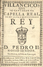 VILANCICOS QUE SE CANTARAM NA CAPELA REAL DO REI D. PEDRO II NAS MATINAS E FESTA DA CONCEICAO<br/>Villancicos que se cantaram na Capella Real, do muy alto, & muy poderoso Rey D. Pedro II. Nosso Senhor. nas matinas, & festa da Conceyçaõ. - [Lisboa] : na Officina de Miguel Manescal Impressor do Santo Officio, & da Serenissima Casa de Bargança[sic], 1685. - 20 p. ; 8º (15 cm)