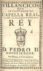 VILANCICOS QUE SE CANTARAM NA CAPELA REAL DO REI D. PEDRO II NAS MATINAS E FESTA DOS REIS<br/>Villancicos que se cantaram na Cappella Real, do muy alto, & muy poderoso Rey D. Pedro II. Nosso Senhor nas matinas, & festa dos Reys. - [Lisboa] : na Officina de Miguel Manescal, Impressor do Santo Officio, & da Serenissima Casa de Bargança[sic], 1686. - 29, [1] p. ; 8º (15 cm)