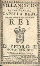 VILANCICOS QUE SE CANTARAM NA CAPELA REAL DO REI D. PEDRO II NAS MATINAS E FESTA DA CONCEICAO<br/>Villancicos que se cantaram na Capella Real do muy alto, & muy poderoso Rey D. Pedro II. Nosso Senhor. nas matinas, & festa da Conceiçaõ. - [Lisboa] : na Officina de Miguel Manescal Impressor do Santo Officio, & da Serenissima Casa de Bargança[sic], 1686. - 23, [1] p. ; 8º (15 cm)