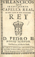 VILANCICOS QUE SE CANTARAM NA CAPELA REAL, DO REI D. PEDRO II NAS MATINAS E FESTA DO NATAL<br/>Villancicos que se cantaram na Cappella Real, do muy alto, e muy poderoso Rey D. Pedro II. Nosso Senhor. nas matinas & festa do Natal. - [Lisboa] : na Officina de Miguel Manescal Impressor da serenissima Casa de Bargança[sic], & do Santo Officio, 1686. - 28 p. ; 8º (15 cm)