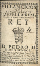 VILANCICOS QUE SE CANTARAM NA CAPELA REAL DO REI D. PEDRO II NAS MATINAS E FESTA DA CONCEICAO<br/>Villancicos que se cantaram na Capella Real do muito alto, & muy poderoso Rey D. Pedro II Nosso Senhor. nas matinas, & festa da Conceiçaõ. - [Lisboa] : na Officina de Miguel Manescal Impressor da Serenissima Casa de Bragança, & do Santo Officio, 1687. - 19, [1] p. ; 8º (15 cm)