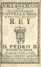 VILANCICOS QUE SE CANTARAM NA CAPELA REAL, DO REI D. PEDRO II NAS MATINAS, E FESTA DE NATAL<br/>Villancicos que se cantaram na Capella Real, do muito alto, & muy poderoso Rey D. Pedro II. Nosso Senhor. nas matinas, & festa de Natal. - [Lisboa] : na Officina de Miguel Manescal Impressor da Serenissima Casa de Bragança, & do Santo Officio, 1687. - 31, [1] p. ; 8º (15 cm)