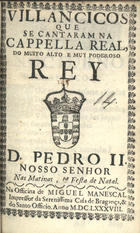 VILANCICOS QUE SE CANTARAM NA CAPELA REAL DO REI D. PEDRO II NAS MATINAS E FESTA DE NATAL<br/>Villancicos que se cantaram na Capella Real do muito alto, & muy poderoso Rey D. Pedro II. Nosso Senhor. Nas matinas, & festa de Natal. - [Lisboa] : na Officina de Miguel Manescal Impressor da Serenissima Casa de Bragança, & do Santo Officio, 1688. - 23, [1] p. ; 8º (15 cm)