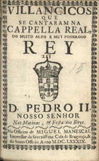 VILANCICOS QUE SE CANTARAM NA CAPELA REAL, DO REI D. PEDRO II NAS MATINAS E FESTA DOS REIS<br/>Villancicos que se cantaram na Capella Real, do muito alto e muy poderoso Rey D. Pedro II. Nosso Senhor. Nas matinas, & festa dos Reys. - [Lisboa] : na Officina de Miguel Manescal Impressor da Serenissima Casa de Bragança, & do Santo Officio, 1689. - 26 p. ; 8º (15 cm)