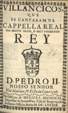 VILANCICOS QUE SE CANTARAM NA CAPELA REAL, DO REI D. PEDRO II NAS MATINAS E FESTA DA CONCEICAO<br/>Villancicos que se cantaram na Capella Real, do muito alto e muy poderoso Rey D. Pedro II. Nosso Senhor. Nas matinas, & festa da Conceiçaõ. - [Lisboa] : na Officina de Miguel Manescal Impressor da Serenissima Casa de Bragança, & do Santo Officio, 1689. - 23, [1] p. ; 8º (15 cm)