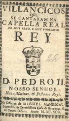 VILANCICOS QUE SE CANTARAM NA CAPELLA REAL DO REI D. PEDRO II NAS MATINAS E FESTA DOS REIS<br/>Villancicos que se cantaram na Capella Real do muy alto e muy poderoso Rey D. Pedro II. Nosso Senhor nas matinas, & festa dos Reys. - [Lisboa] : na Officina de Miguel Manescal, Impressor da Serenissima Casa de Bragança, & do Santo Officio, 1692. - 30 p. ; 8º (15 cm)