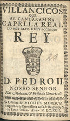 VILANCICOS QUE SE CANTARAM NA CAPELA REAL DO REI D. PEDRO II NAS MATINAS E FESTA DA CONCEICAO<br/>Villancicos que se cantaram na Capella Real do muy alto, e muy poderoso Rey D. Pedro II. Nosso Senhor nas matinas, & festa da Conceiçaõ. - [Lisboa] : na Officina de Miguel Manescal, Impressor da Serenissima Casa de Bragança, & do Santo Officio, 1692. - 24 p. ; 8º (15 cm)