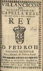 VILANCICOS QUE SE CANTARAM NA CAPELA REAL DO REI D. PEDRO II NAS MATINAS E FESTA DO NATAL<br/>Villancicos que se cantaram na Capella Real do muy alto, e muy poderoso Rey D. Pedro II. Nosso Senhor nas matinas, & festa do Natal. - [Lisboa] : na Officina de Miguel Manescal, Impressor da Serenissima Casa de Bragança, & do Santo Officio, 1692. - 31, [1] p. ; 8º (15 cm)