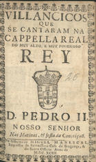 VILANCICOS QUE SE CANTARAM NA CAPELA REAL DO REI D. PEDRO II NAS MATINAS E FESTA DA CONCEICAO<br/>Villancicos que se cantaram na Cappella Real do muy alto, e muy poderoso Rey D. Pedro II. Nosso Senhor nas matinas, & festa da Conceiçaõ. - [Lisboa] : na Officina de Miguel Manescal, Impressor da Serenissima Casa de Bragança, & do Santo Officio, 1693. - 22, [2] p. ; 8º (15 cm)
