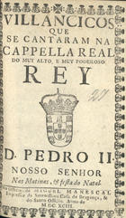 VILANCICOS QUE SE CANTARAM NA CAPELA REAL DO REI D. PEDRO II NAS MATINAS E FESTA DO NATAL<br/>Villancicos que se cantaram na Cappella Real do muy alto, e muy poderoso Rey D. Pedro II. Nosso Senhor nas matinas, & festa do Natal. - [Lisboa] : na Officina de Miguel Manescal, Impressor da Serenissima Casa de Bragança, & do Santo Officio, 1693. - 23, [1] p. ; 8º (15 cm)