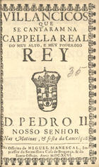 VILANCICOS QUE SE CANTARAM NA CAPELA REAL DO REI D. PEDRO II NAS MATINAS E FESTA DA CONCEICAO<br/>Villancicos que se cantaram na Cappella Real do muy alto e muy poderoso Rey D. Pedro II. Nosso Senhor nas matinas, & festa da Conceiçaõ. - [Lisboa] : na Officina de Miguel Manescal, Impressor da Serenissima Casa de Bragança, & do Santo Officio, 1696. - 30 p. ; 8º (15 cm)