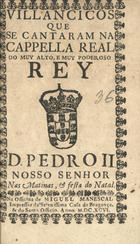 VILANCICOS QUE SE CANTARAM NA CAPELA REAL DO REI D. PEDRO II NAS MATINAS E FESTA DO NATAL<br/>Villancicos que se cantaram na Cappella Real do muy alto, e muy poderoso Rey D. Pedro II. Nosso Senhor nas matinas, & festa do Natal. - [Lisboa] : na Officina de Miguel Manescal, Impressor da Serenissima Casa de Bragança, & do Santo Officio, 1696. - 31, [1] p. ; 8º (15 cm)