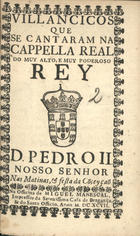 VILANCICOS QUE SE CANTARAM NA CAPELA REAL DO REI D. PEDRO II NAS MATINAS E FESTA DA CONCEICAO<br/>Villancicos que se cantaram na Cappella Real do muy alto, e muy poderoso Rey D. Pedro II. Nosso Senhor nas matinas, & festa da Co[n]ceyçaõ. - [Lisboa] : na Officina de Miguel Manescal, Impressor da Serenissima Casa de Bragança, & do Santo Officio, 1697. - 31, [1] p. ; 8º (15 cm)