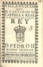 VILANCICOS QUE SE CANTARAM NA CAPELA REAL DO REI D. PEDRO II NAS MATINAS E FESTA DO NATAL<br/>Villancicos que se cantaram na Cappella Real do muy alto, e muy poderoso Rey D. Pedro II. Nosso Senhor nas matinas, & festa do Natal. - [Lisboa] : na Officina de Miguel Manescal, Impressor da Serenissima Casa de Bragança, & do Santo Officio, 1697. - 31, [1] p. ; 8º (15 cm)