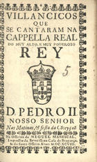 VILANCICOS QUE SE CANTARAM NA CAPELA REAL DO REI D. PEDRO II NAS MATINAS E FESTA DA CONCEICAO<br/>Villancicos que se cantaram na Cappella Real do muy alto, e muy poderoso Rey D. Pedro II. Nosso Senhor nas matinas, & festa da Co[n]ceyçaõ. - [Lisboa] : na Officina de Miguel Manescal, Impressor da Serenissima Casa de Bragança, & do Santo Officio, 1698. - 32 p. ; 8º (15 cm)