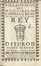 VILANCICOS QUE SE CANTARAM NA CAPELA REAL DO REI D. PEDRO II NAS MATINAS E FESTA DO NATAL<br/>Villancicos que se cantaram na Cappella Real do muy alto, e muy poderoso Rey D. Pedro II. Nosso Senhor nas matinas, & festa do Natal. - [Lisboa] : na Officina de Miguel Manescal, Impressor da Serenissima Casa de Bragança, & do Santo Officio, 1698. - 31, [1] p. ; 8º (15 cm)