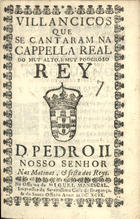 VILANCICOS QUE SE CANTARAM NA CAPELA REAL DO REI D. PEDRO II NAS MATINAS E FESTA DOS REIS<br/>Villancicos que se cantaram na Cappella Real do muy alto, e muy poderoso Rey D. Pedro II. Nosso Senhor. Nas matinas, & festa dos Reys. - [Lisboa] : na Officina de Miguel Manescal, Impressor da Serenissima Casa de Bragança, & do Santo Officio, 1699. - 24 p. ; 8º (15 cm)
