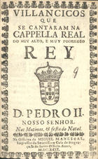 VILANCICOS QUE SE CANTARAM NA CAPELA REAL DO REI D. PEDRO II NAS MATINAS E FESTA DO NATAL<br/>Villancicos que se cantaram na Cappella Real do muy alto, e muy poderoso Rey D. Pedro II. Nosso Senhor. Nas matinas, & festa do Natal. - [Lisboa] : na Officina de Miguel Manescal, Impressor da Serenissima Casa de Bragança, & do Santo Officio, 1699. - 24 p. ; 8º (15 cm)