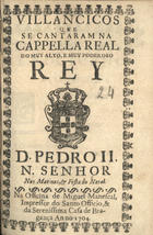 VILANCICOS QUE SE CANTARAM NA CAPELA REAL DO REI D. PEDRO II NAS MATINAS E FESTA DO NATAL<br/>Villancicos que se cantaram na Capella Real do muy alto, e muy poderoso Rey D. Pedro II. N. Senhor Nas matinas, & festa do Natal. - [Lisboa] : na Officina de Miguel Manescal, Impressor do Santo Officio, & da Serenissima Casa Bragança, 1704. - 22 p. ; 8º (15 cm)