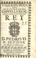 VILANCICOS QUE SE CANTARAM NA CAPELA REAL DO REI D. PEDRO II NAS MATINAS E FESTA DOS REIS<br/>Villancicos que se cantaram na Capella Real do muy alto, e muy poderoso Rey D. Pedro II. N. Senhor Nas matinas, & festa dos Reys. - [Lisboa] : na Officina de Miguel Manescal, Impressor do Santo Officio, & da Serenissima Casa Bragança, 1705. - 23, [1] p. ; 8º (15 cm)