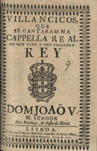 VILANCICOS, QUE SE CANTARAM NA CAPELA REAL DO REI DOM JOAO V, NAS MATINAS E FESTA DO NATAL<br/>Villancicos, que se cantaram na Cappella Real do muy alto, e muy poderoso Rey Dom João V. N. Senhor nas Matinas, & festa do Natal. - Lisboa : na Officina de Miguel Manescal, Impressor do Santo Officio, & da Serenissima Casa de Bragança, 1709. - 30 p. ; 8º (15 cm)