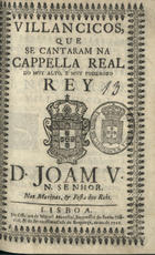VILANCICOS QUE SE CANTARAM NA CAPELA REAL DO REI D. JOAO V, NAS MATINAS E FESTA DOS REIS<br/>Villancicos, que se cantaram na Cappella Real do muy alto, e muy poderoso Rey Dom Joam V, N. Senhor, nas Matinas, & Festa dos Reis. - Lisboa : na Officina de Miguel Manescal, Impressor do Santo Officio, & da Serenissima Casa de Bragança, 1711. - 31, [1] p. ; 8º (15 cm)