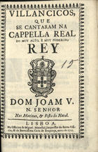 VILANCICOS, QUE SE CANTARAM NA CAPELA REAL DO REI D. JOAO V, NAS MATINAS E FESTA DO NATAL<br/>Villancicos, que se cantaram na Cappella Real do muy alto, e muy poderoso Rey Dom Joam V, N. Senhor, nas Matinas, & Festa do Natal. - Lisboa : na Officina de Miguel Manescal, Impressor do Santo Officio, & da Serenissima Caza de Bragança, 1711. - 30 p. ; 8º (15 cm)