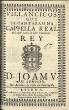 VILANCICOS, QUE SE CANTARAM NA CAPELA REAL DO REI D. JOAO V, NAS MATINAS E FESTA DA CONCEICAO<br/>Villancicos, que se cantaram na Cappella Real do muy alto, e muy poderoso Rey D. Joam V, N. Senhor, nas Matinas, & Festa da Conceyção. - Lisboa : na Officina de Miguel Manescal, Impressor do Santo Officio, & da Serenissima Caza de Bragança, 1712. - 39 p. ; 8º (15 cm)