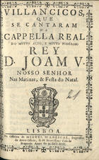 VILANCICOS, QUE SE CANTARAM NA CAPELA REAL DO REI D. JOAO V, NAS MATINAS E FESTA DO NATAL<br/>Villancicos, que se cantaram na Cappella Real do muyto alto, e muyto poderoso Rey D. Joam V, Nosso Senhor nas Matinas, & Festa do Natal. - Lisboa : na Officina de Miguel Manescal, Impressor do Santo Officio, & da Serenissima Casa de Bragança, 1713. - 30 p. ; 8º (15 cm)