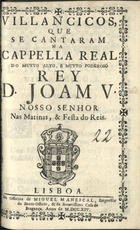 VILANCICOS, QUE SE CANTARAM NA CAPELA REAL DO REI D. JOAO V, NAS MATINAS E FESTA DOS REIS<br/>Villancicos, que se cantaram na Cappella Real do muyto alto, e muyto poderoso Rey D. Joam V, Nosso Senhor Nas Matinas, & Festa do Reis. - Lisboa : na Officina de Miguel Manescal, Impressor do Santo Officio, & da Serenissima Casa de Bragança, 1714. - 36 p. ; 8º (15 cm)
