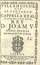 VILANCICOS QUE SE CANTARAM NA CAPELA REAL DO REI D. JOAO V, NAS MATINAS E FESTA DO NATAL<br/>Villancicos, que se cantaram na Cappella Real do muyto alto, e muyto poderoso Rey D. Joam V. Nosso Senhor nas Matinas, & Festa do Natal. - Lisboa : na Officina de Miguel Manescal, Impressor do Santo Officio, & da Serenissima Casa de Bragança 1714. - 31 p. ; 8º (15 cm)