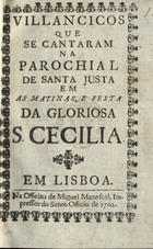 VILANCICOS QUE SE CANTARAM NA PAROQUIAL DE SANTA JUSTA NAS MATINAS, E FESTA DA GLORIOSA S. CECILIA<br/>Villancicos que se cantaram na parochial de Santa Justa em as matinas, e festa da gloriosa S. Cecilia. - Lisboa : na Officina de Miguel Manescal, 1702. - 23 p. ; 8º (15 cm)