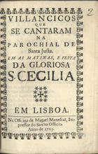 VILANCICOS QUE SE CANTARAM NA PAROQUIAL DE SANTA JUSTA NAS MATINAS E FESTA DA GLORIOSA S. CECILIA<br/>Villancicos que se cantaram na Parochial de Santa Justa em as Matinas, e Festa da gloriosa S. Cecilia. - Lisboa : na Officina de Miguel Manescal, Impressor do Sancto Officio, 1703. - 24 p. ; 8º (15 cm)