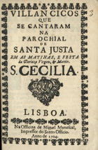VILANCICOS QUE SE CANTARAM NA PAROQUIAL DE SANTA JUSTA NAS MATINAS E FESTA DA  VIRGEM E MARTIR S. CECILIA<br/>Villancicos que se cantaram na parochial de Santa Justa em as matinas, e festa da glorioza virgem, e martir S. Cecilia. - Lisboa : na Officina de Miguel Manescal, 1704. - 29 p. ; 8º (15 cm)