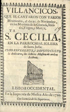 VILLANCICOS QUE SE CANTARAN CON VARIOS INSTRUMENTOS, EL DIA 21 DE NOVIEMBRE, EN LOS MAITINES DE LA MARTIR STA. CECILIA, EN LA PAROQUIAL IGLESIA DE SANTA JUSTA<br/>Villancicos, que se cantaron con varios Instrumentos, el dia 21. de Noviembre, en los Maytines de la Gloriosa, Invicta, Virgen, y Martyr, Sta. Cecilia, en la Parrochial Iglesia de Santa Justa: cuyo reverente, y devoto culto, la dedicaron, los Señores Musicos de ambas Lisboas. - Lisboa Occidental : en la Imprenta de Musica, 1720. - 31, [1] p. ; 8º (15 cm)