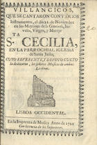 VILLANCICOS QUE SE CANTARON CON VARIOS INSTRUMENTOS EL DIA 21 DE NOVIEMBRE, EN LOS MAITINES DE LA MARTIR STA. CECILIA, EN LA PAROQUIAL IGLESIA DE SANTA JUSTA<br/>Villancicos, que se cantaron con varios Instrumentos, el dia 21. de Noviembre, en los Maytines de la Gloriosa, Invicta, Virgen, y Martyr, Sta. Cecilia, en la Parrochial Iglesia de Santa Justa; cuyo reverente, y devoto culto, la dedicaron, los Señores Musicos de ambas Lisboas. - Lisboa Occidental : en la Imprenta de Musica, 1721. - 26 p. ; 8º (15 cm)
