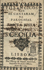 VILANCICOS QUE SE CANTARAM NA PAROQUIAL DE SANTA JUSTA NAS MATINAS E FESTA DA VIRGEM E MARTIR S. CECILIA<br/>Villancicos que se cantaram na Parochial de Santa Justa em as Matinas, e Festa da Glorioza Virgem, & Martir S. Cecilia. - Lisboa : na Officina de Miguel Manescal, Impressor do Santo Officio, 1704. - 29, [1] p. ; 8º (15 cm)