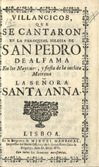 VILLANCICOS QUE SE CANTARON EN LA PAROQUIAL IGLESIA DE SAN PEDRO DE ALFAMA EN LOS MAITINES  Y FIESTA DE LA INCLITA MATRONA LA SENORA SANTA ANA<br/>Villancicos que se cantaron en la Paroquial Iglesia de San Pedro de Alfama en los Maytines, y fiesta de la inclita Matrona La Señora Santa Anna. - Lisboa : en la Emprenta de Miguel Manescal Impressor del Santo Officio, y de la Serenissima Caza de Bragança, 1716. - 30 p. ; 8º (15 cm)