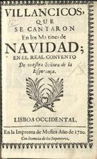 VILLANCICOS QUE SE CANTARON EN LOS MAITINES DE NAVIDAD EN EL REAL CONVENTO DE NUESTRA SENORA DE LA ESPERANCA<br/>Villancicos, que se cantaron en los Ma[y]tines de Navidad, en el Real Convento de nuestra Señora de la Esperança. - Lisboa Occidental : en la Imprenta de Musica, 1720. - 30 p. ; 8º (15 cm)